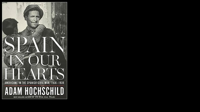 Spain in Our Hearts: Americans in the Spanish Civil War, 1936-1939 by Adam Hochschild