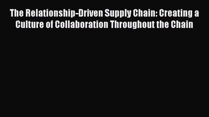 [Read book] The Relationship-Driven Supply Chain: Creating a Culture of Collaboration Throughout