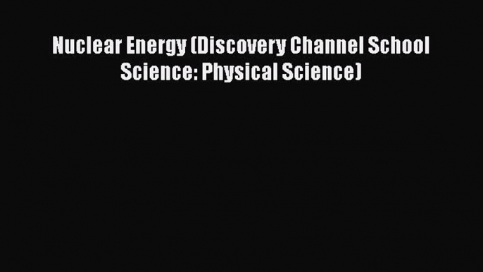 [PDF] Nuclear Energy (Discovery Channel School Science: Physical Science) [Read] Full Ebook
