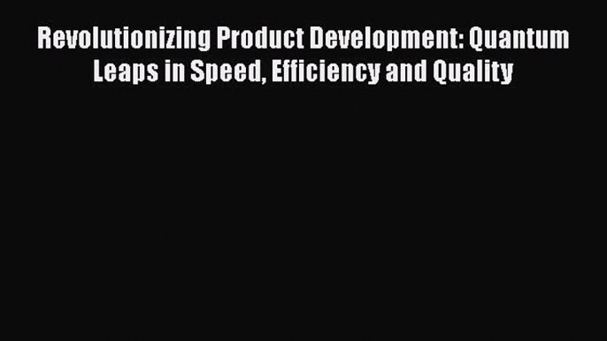 [Read book] Revolutionizing Product Development: Quantum Leaps in Speed Efficiency and Quality