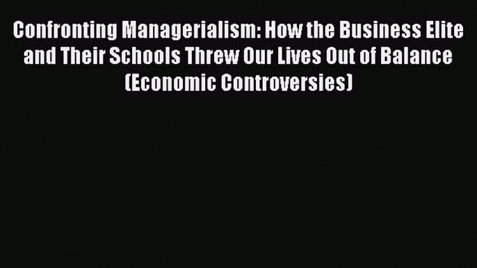 [Read book] Confronting Managerialism: How the Business Elite and Their Schools Threw Our Lives