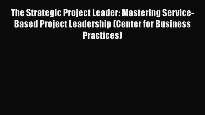 [Read book] The Strategic Project Leader: Mastering Service-Based Project Leadership (Center