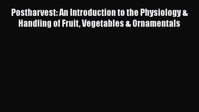 [Read book] Postharvest: An Introduction to the Physiology & Handling of Fruit Vegetables &