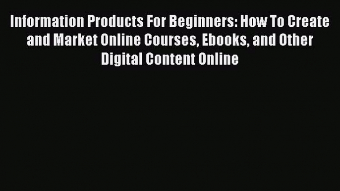 [Read book] Information Products For Beginners: How To Create and Market Online Courses Ebooks