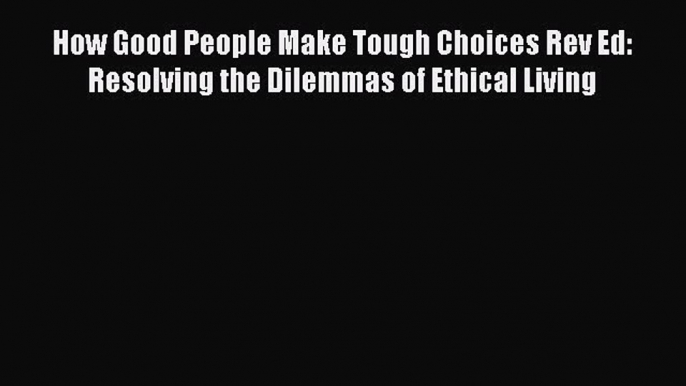 [Read book] How Good People Make Tough Choices Rev Ed: Resolving the Dilemmas of Ethical Living