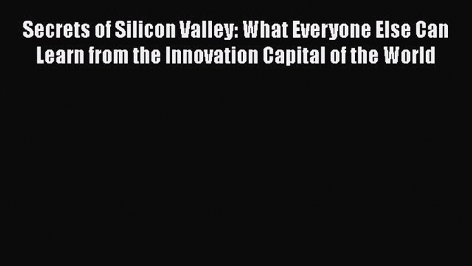 [Read book] Secrets of Silicon Valley: What Everyone Else Can Learn from the Innovation Capital