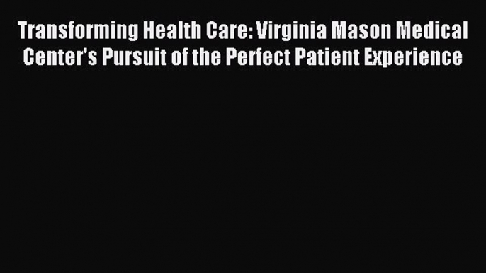 [Read book] Transforming Health Care: Virginia Mason Medical Center's Pursuit of the Perfect