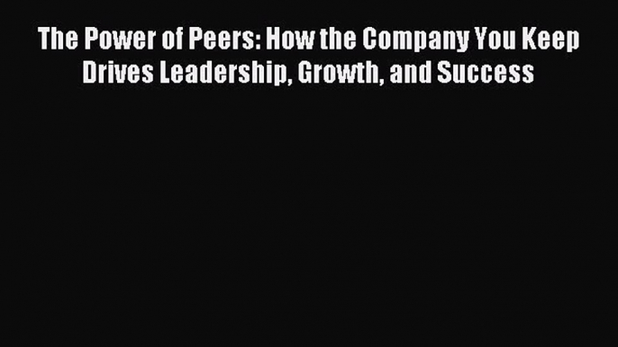 [Read book] The Power of Peers: How the Company You Keep Drives Leadership Growth and Success