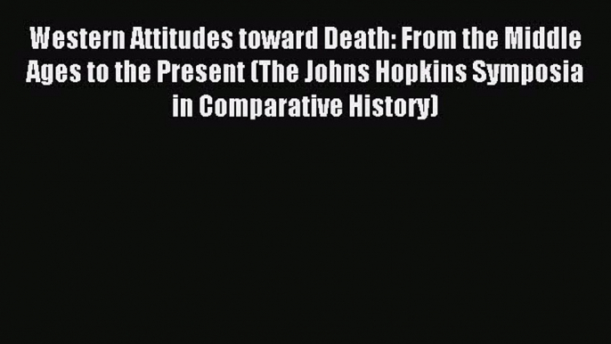 Read Western Attitudes toward Death: From the Middle Ages to the Present (The Johns Hopkins