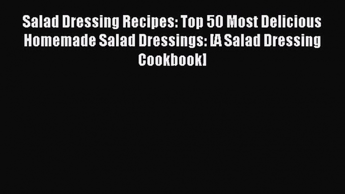 [Download PDF] Salad Dressing Recipes: Top 50 Most Delicious Homemade Salad Dressings: [A Salad