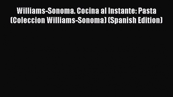 Read Williams-Sonoma. Cocina al Instante: Pasta (Coleccion Williams-Sonoma) (Spanish Edition)