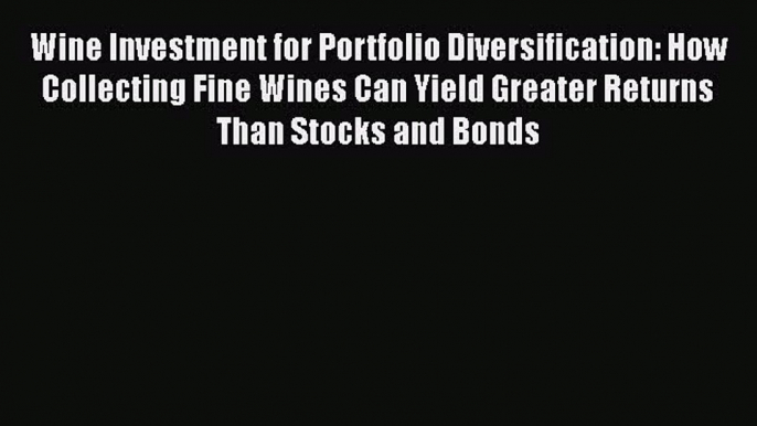 [DONWLOAD] Wine Investment for Portfolio Diversification: How Collecting Fine Wines Can Yield