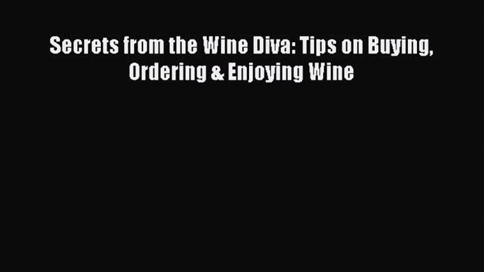 [DONWLOAD] Secrets from the Wine Diva: Tips on Buying Ordering & Enjoying Wine  Full EBook