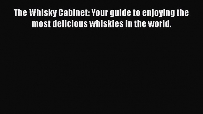 [DONWLOAD] The Whisky Cabinet: Your guide to enjoying the most delicious whiskies in the world.