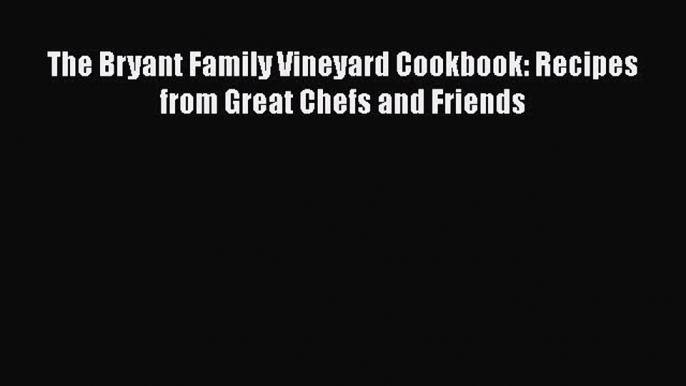 [DONWLOAD] The Bryant Family Vineyard Cookbook: Recipes from Great Chefs and Friends  Full