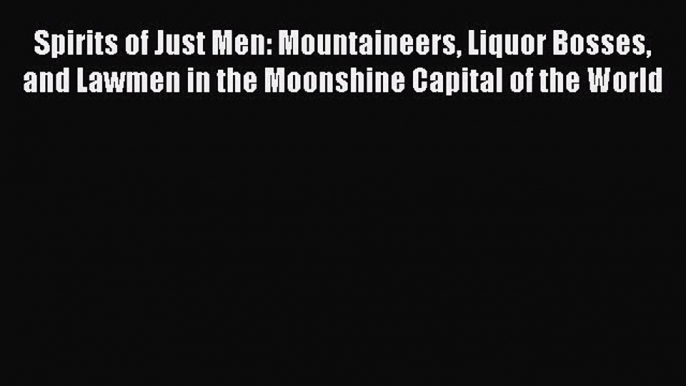 [DONWLOAD] Spirits of Just Men: Mountaineers Liquor Bosses and Lawmen in the Moonshine Capital