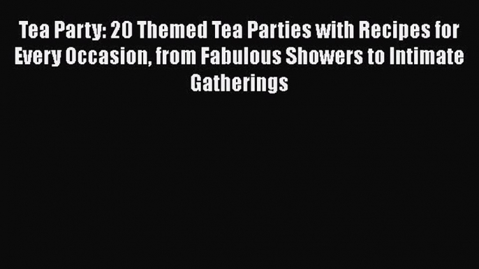 [DONWLOAD] Tea Party: 20 Themed Tea Parties with Recipes for Every Occasion from Fabulous Showers