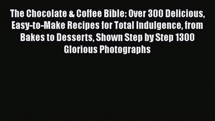 [DONWLOAD] The Chocolate & Coffee Bible: Over 300 Delicious Easy-to-Make Recipes for Total