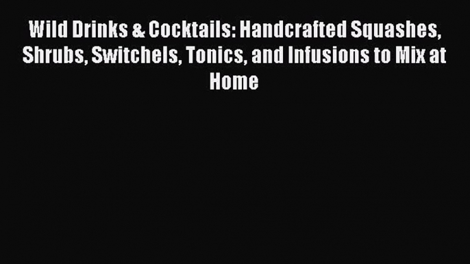 [DONWLOAD] Wild Drinks & Cocktails: Handcrafted Squashes Shrubs Switchels Tonics and Infusions