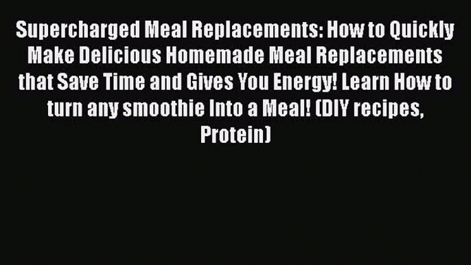 [DONWLOAD] Supercharged Meal Replacements: How to Quickly Make Delicious Homemade Meal Replacements