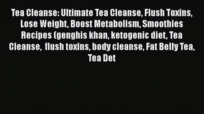 [DONWLOAD] Tea Cleanse: Ultimate Tea Cleanse Flush Toxins Lose Weight Boost Metabolism Smoothies