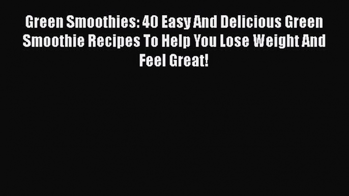 [DONWLOAD] Green Smoothies: 40 Easy And Delicious Green Smoothie Recipes To Help You Lose Weight