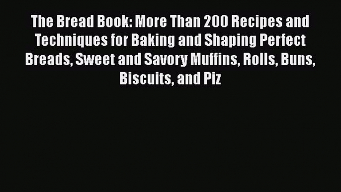 Read The Bread Book: More Than 200 Recipes and Techniques for Baking and Shaping Perfect Breads