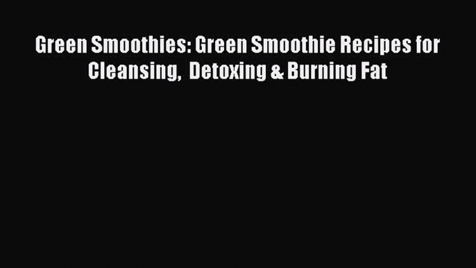 [DONWLOAD] Green Smoothies: Green Smoothie Recipes for Cleansing  Detoxing & Burning Fat Free