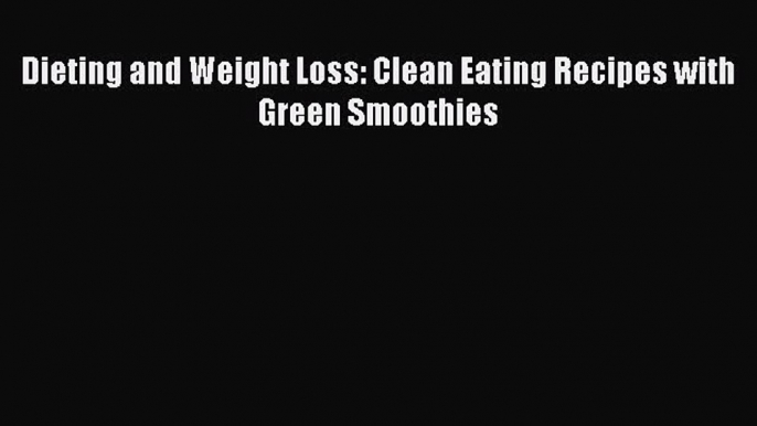 [DONWLOAD] Dieting and Weight Loss: Clean Eating Recipes with Green Smoothies  Full EBook