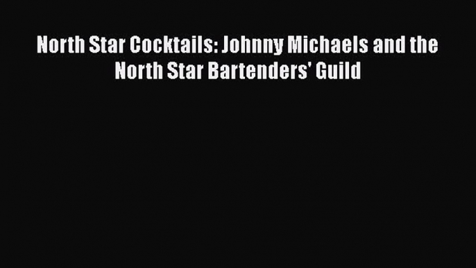 [DONWLOAD] North Star Cocktails: Johnny Michaels and the North Star Bartenders' Guild  Read