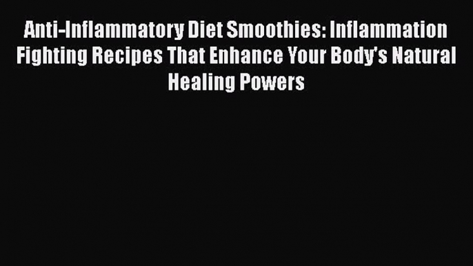 [DONWLOAD] Anti-Inflammatory Diet Smoothies: Inflammation Fighting Recipes That Enhance Your