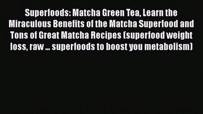 [DONWLOAD] Superfoods: Matcha Green Tea Learn the Miraculous Benefits of the Matcha Superfood