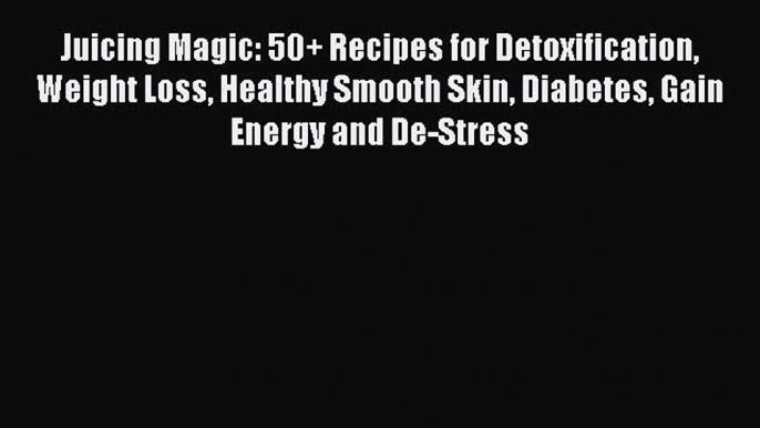 [DONWLOAD] Juicing Magic: 50+ Recipes for Detoxification Weight Loss Healthy Smooth Skin Diabetes