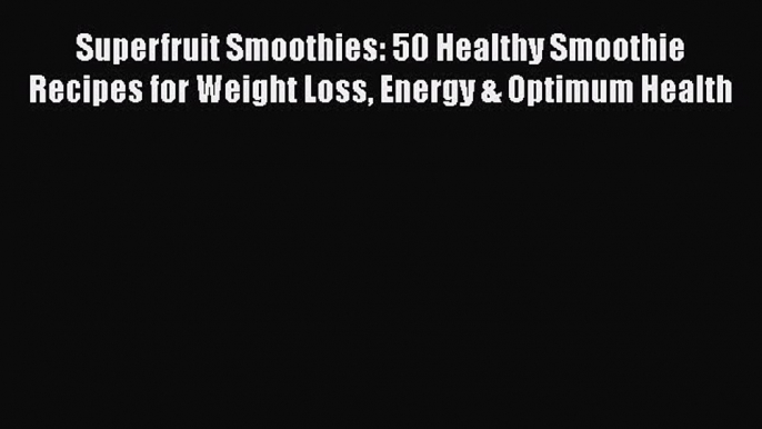 [DONWLOAD] Superfruit Smoothies: 50 Healthy Smoothie Recipes for Weight Loss Energy & Optimum