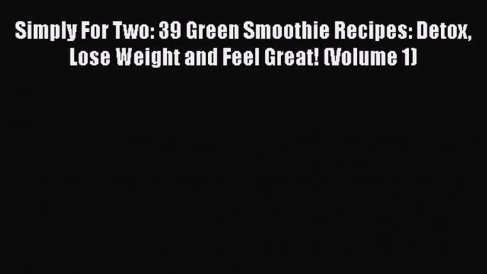 [DONWLOAD] Simply For Two: 39 Green Smoothie Recipes: Detox Lose Weight and Feel Great! (Volume