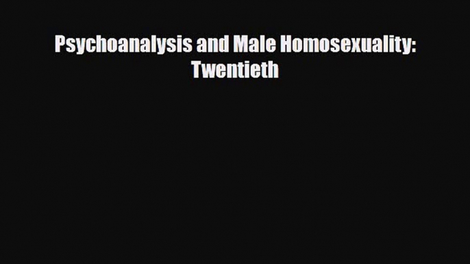 Read Psychoanalysis and Male Homosexuality: Twentieth Ebook Free