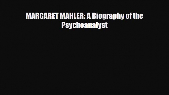 Download MARGARET MAHLER: A Biography of the Psychoanalyst Ebook Online