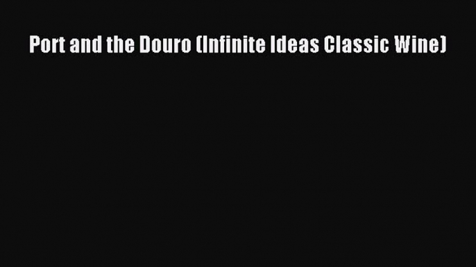 [DONWLOAD] Port and the Douro (Infinite Ideas Classic Wine)  Full EBook