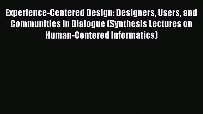 [PDF] Experience-Centered Design: Designers Users and Communities in Dialogue (Synthesis Lectures