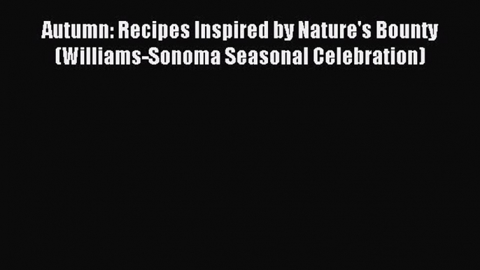 Read Autumn: Recipes Inspired by Nature's Bounty (Williams-Sonoma Seasonal Celebration) Ebook