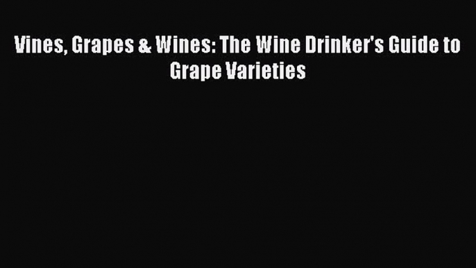 Read Vines Grapes & Wines: The Wine Drinker's Guide to Grape Varieties Ebook Free