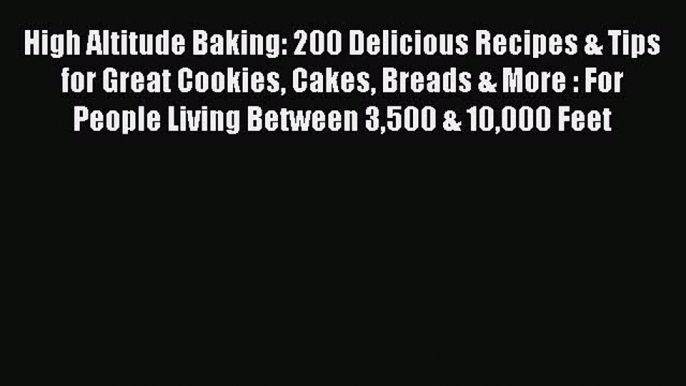 Read High Altitude Baking: 200 Delicious Recipes & Tips for Great Cookies Cakes Breads & More