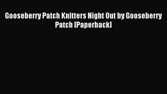 Read Gooseberry Patch Knitters Night Out by Gooseberry Patch [Paperback] Ebook Free