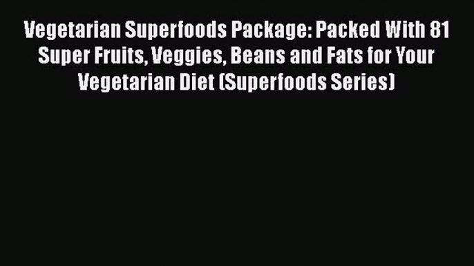 Read Vegetarian Superfoods Package: Packed With 81 Super Fruits Veggies Beans and Fats for