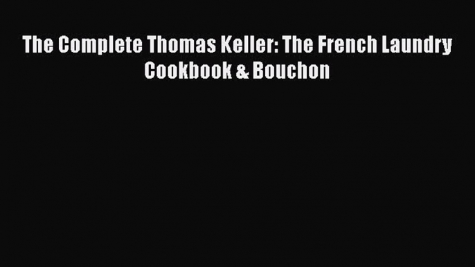 Read The Complete Thomas Keller: The French Laundry Cookbook & Bouchon Ebook Free