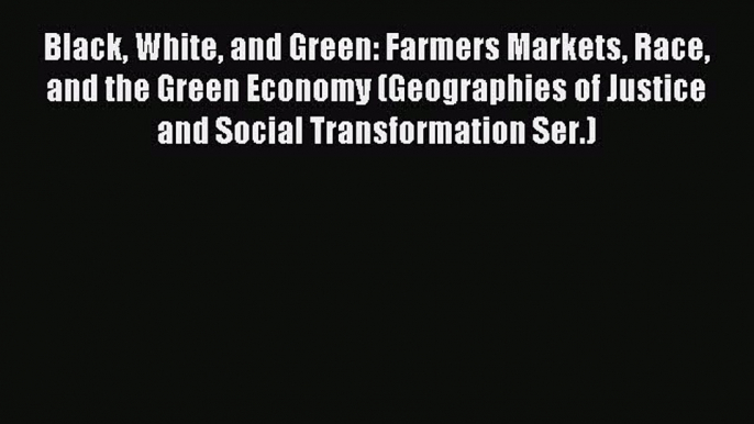 Read Black White and Green: Farmers Markets Race and the Green Economy (Geographies of Justice