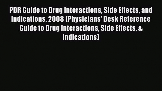 PDF PDR Guide to Drug Interactions Side Effects and Indications 2008 (Physicians' Desk Reference