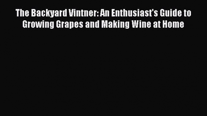 Read The Backyard Vintner: An Enthusiast's Guide to Growing Grapes and Making Wine at Home