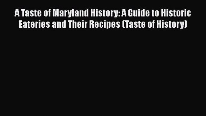 Read A Taste of Maryland History: A Guide to Historic Eateries and Their Recipes (Taste of