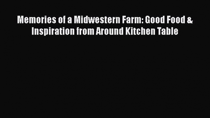 Read Memories of a Midwestern Farm: Good Food & Inspiration from Around Kitchen Table Ebook